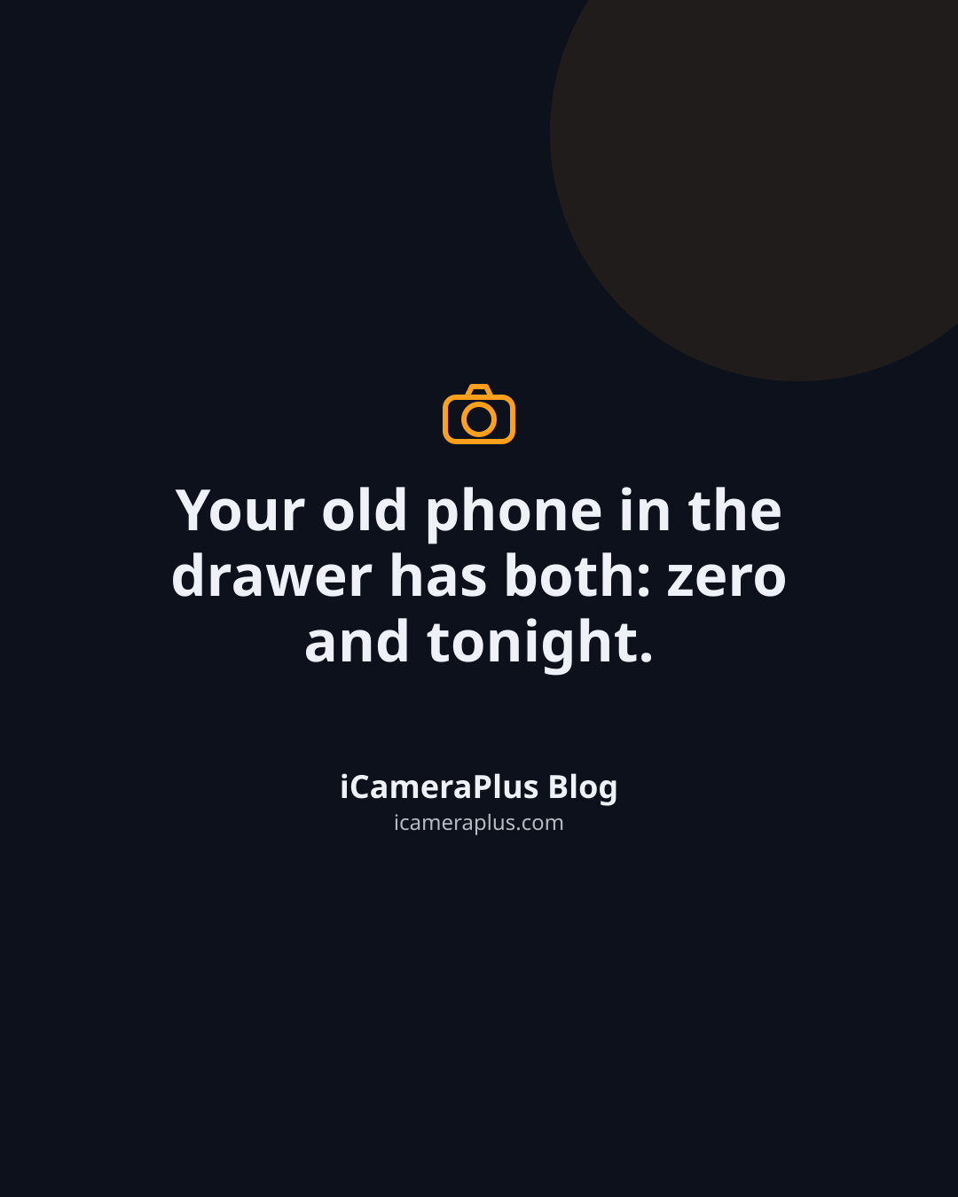 Dark navy quote card reading "Your old phone in the drawer has both: zero and tonight." attributed to iCameraPlus Blog, with a camera icon above