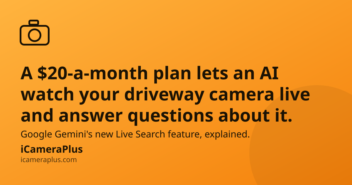 Orange gradient card with a drawn eye icon, headline "A $20-a-month plan lets an AI watch your driveway camera live and answer questions about it." and iCameraPlus brand strip