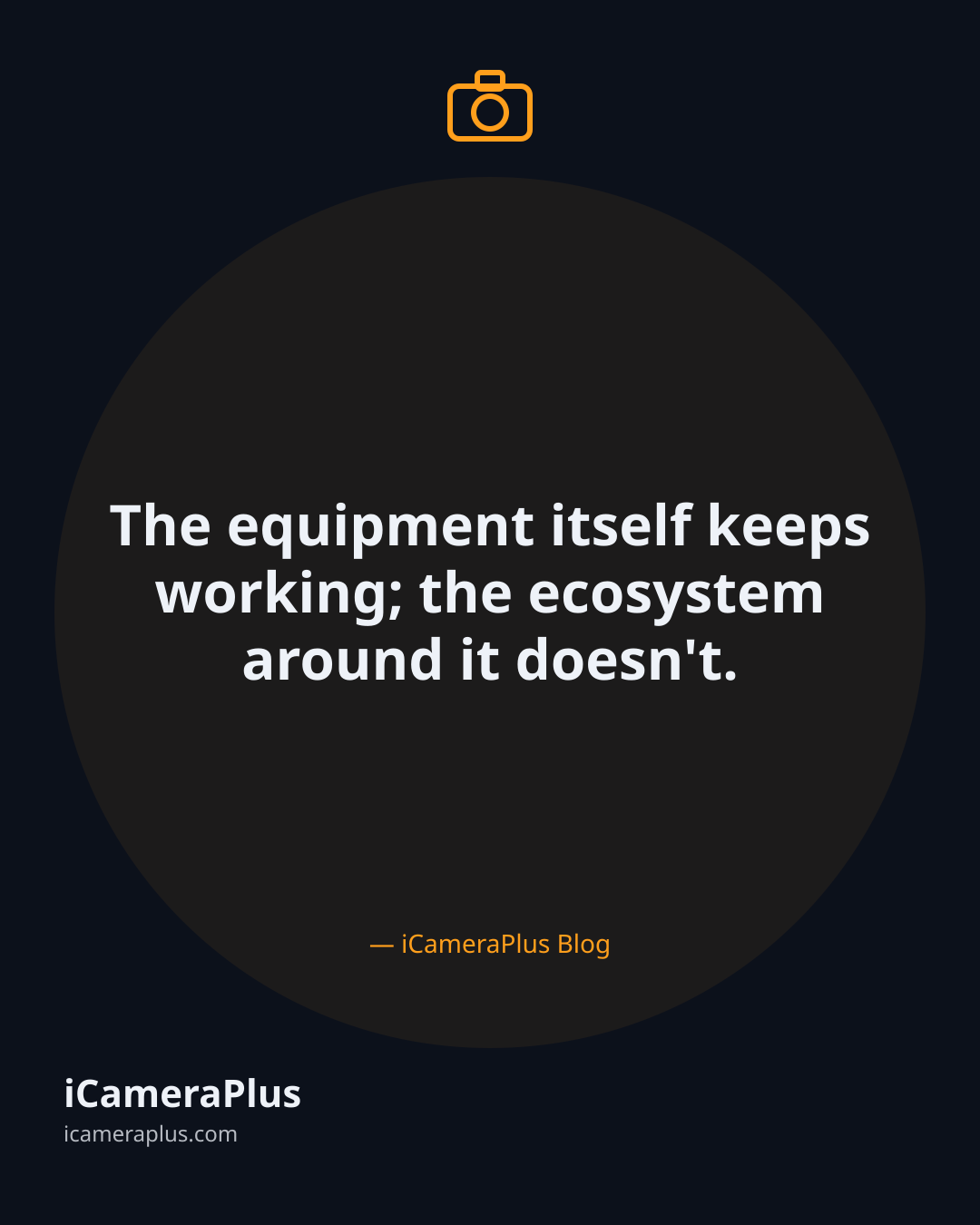 Dark navy quote card reading "The equipment itself keeps working; the ecosystem around it doesn't," attributed to iCameraPlus Blog