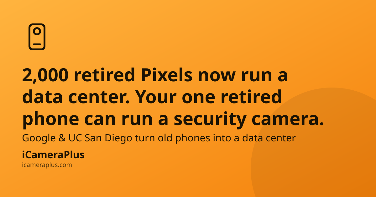 2,000 retired Pixels now run a data center. Your one retired phone can run a security camera. iCameraPlus brand card with a hand-drawn phone-camera icon on an orange gradient background.