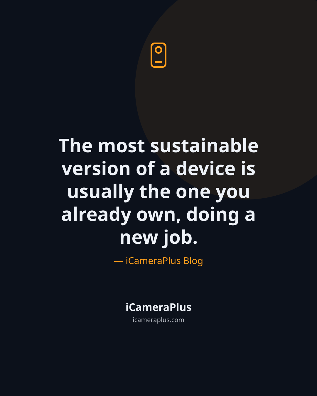 Dark navy quote card with an orange phone-camera icon and the line "The most sustainable version of a device is usually the one you already own, doing a new job," attributed to iCameraPlus Blog.