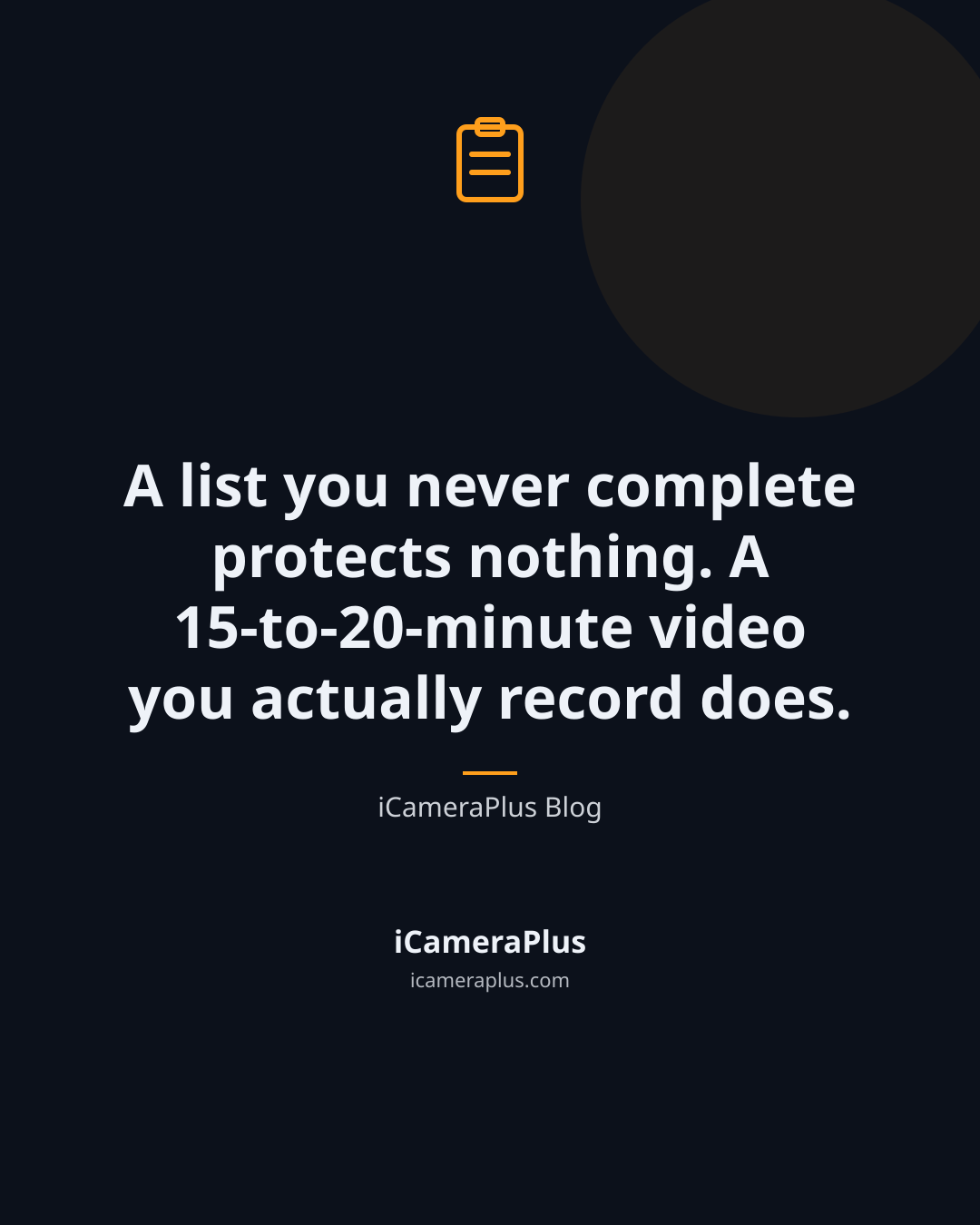 Dark navy quote card with an orange clipboard icon, the quote "A list you never complete protects nothing. A 15-to-20-minute video you actually record does.", attributed to iCameraPlus Blog, with the brand strip below.