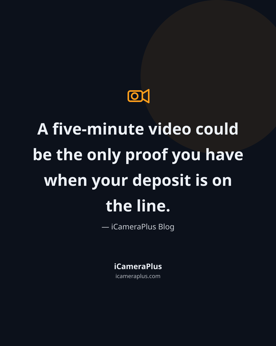 Dark navy quote card with an orange camera icon above the text, reading "A five-minute video could be the only proof you have when your deposit is on the line." attributed to iCameraPlus Blog, with the iCameraPlus brand footer.