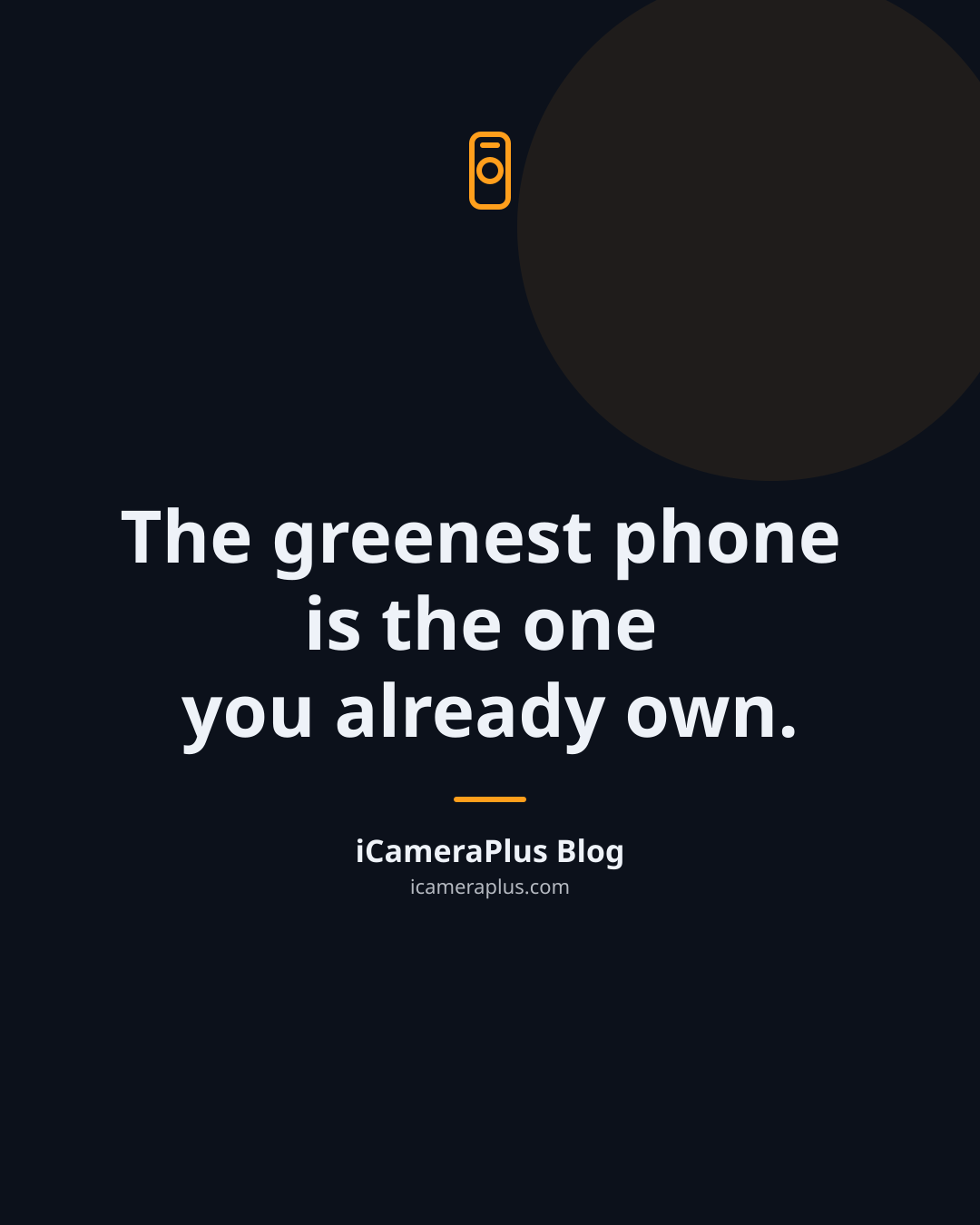 Dark navy quote card with a small orange phone-and-lens icon above the centered line "The greenest phone is the one you already own." and the attribution "iCameraPlus Blog" beneath an orange divider.