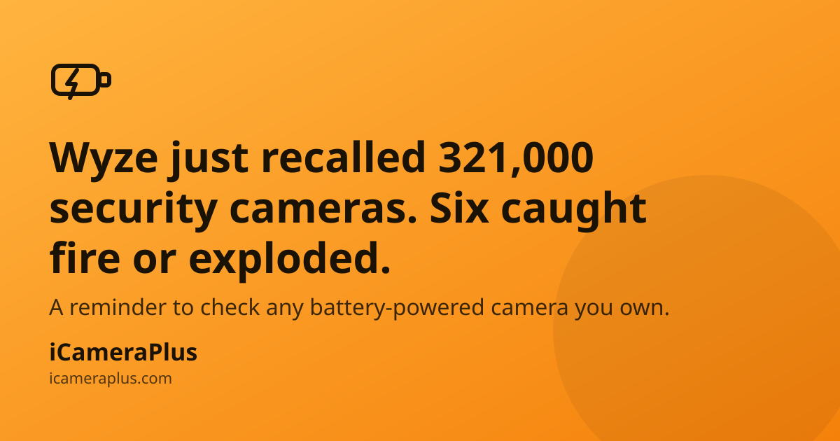 Orange gradient card with a hand-drawn battery-and-bolt icon, headline "Wyze just recalled 321,000 security cameras. Six caught fire or exploded.", a supporting line about checking battery-powered cameras, and the iCameraPlus brand footer.