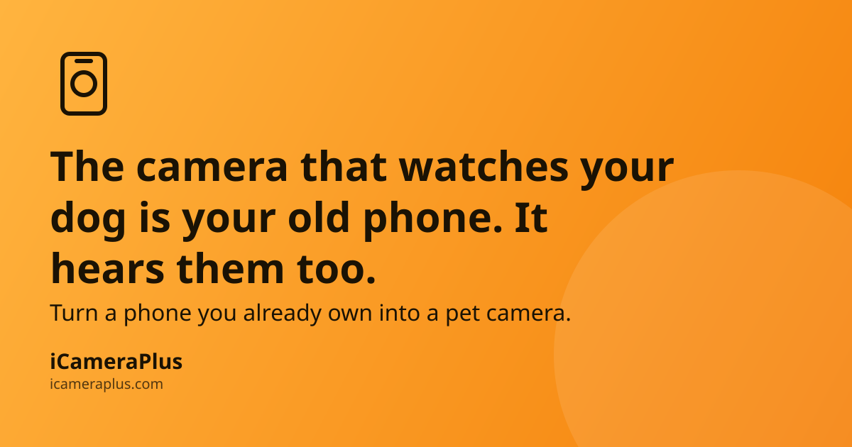 Orange gradient card with a hand-drawn phone-camera icon and the headline "The camera that watches your dog is your old phone. It hears them too." above the iCameraPlus brand strip.