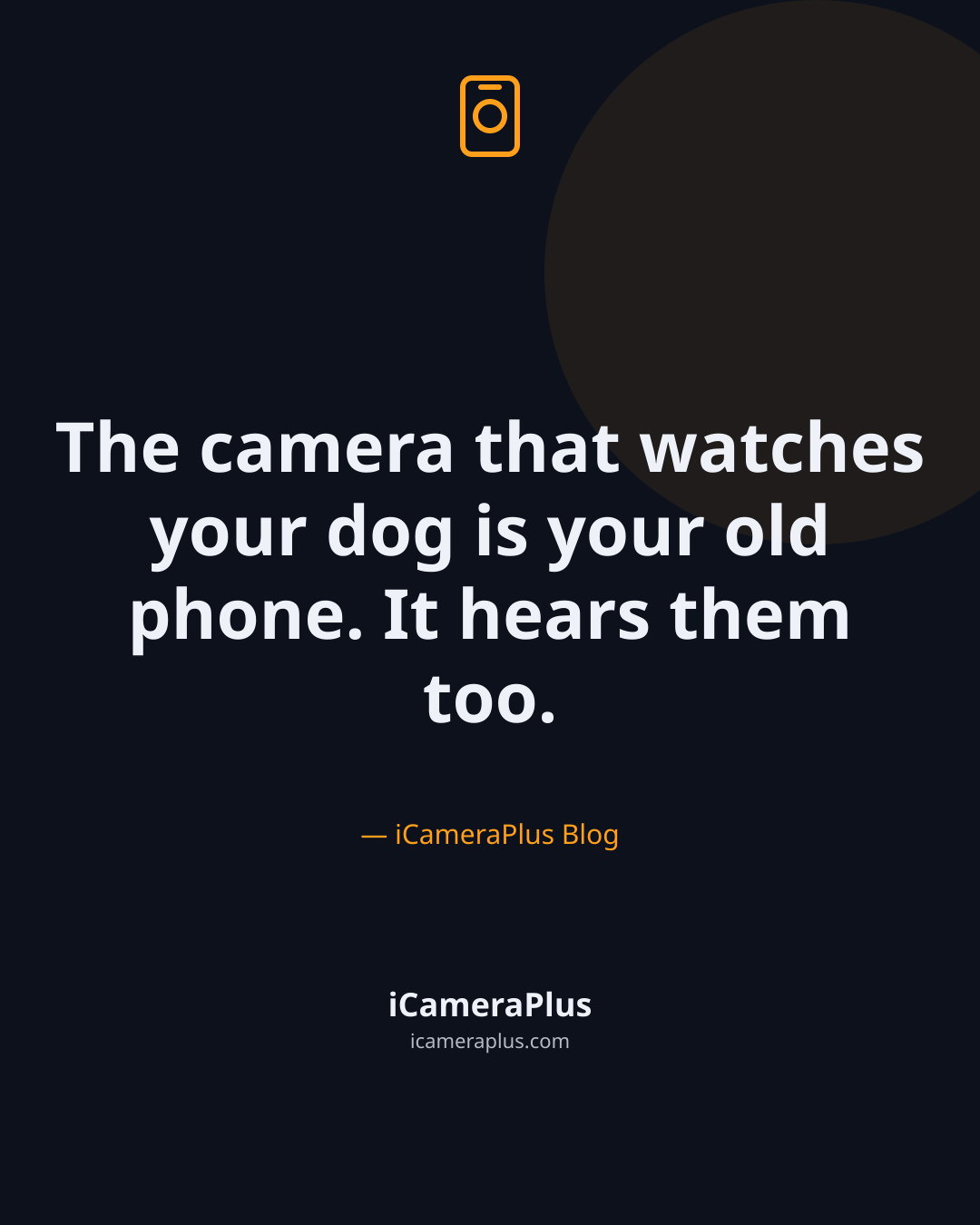 Dark navy card with a centered phone-camera icon above the quote "The camera that watches your dog is your old phone. It hears them too." attributed to the iCameraPlus Blog.