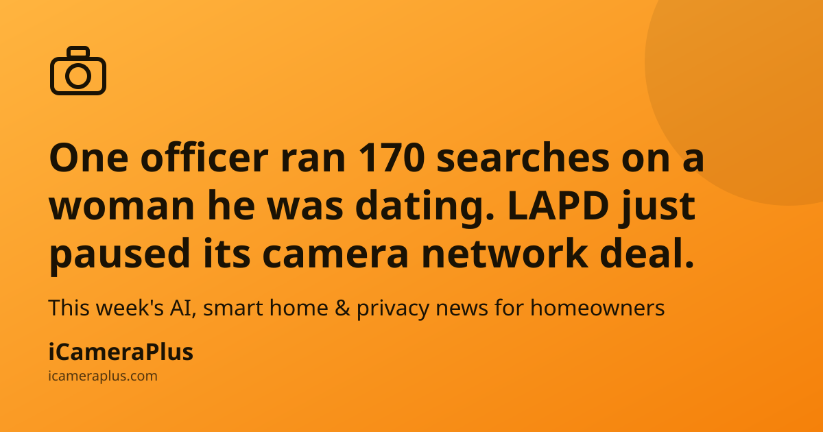Orange gradient share card with a hand-drawn camera icon, headline "One officer ran 170 searches on a woman he was dating. LAPD just paused its camera network deal." and subline about this week's AI, smart home and privacy news, with iCameraPlus branding at the bottom