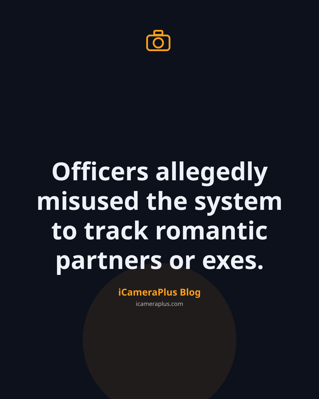 Dark navy quote card with an orange camera icon and the centered quote "Officers allegedly misused the system to track romantic partners or exes," attributed to iCameraPlus Blog