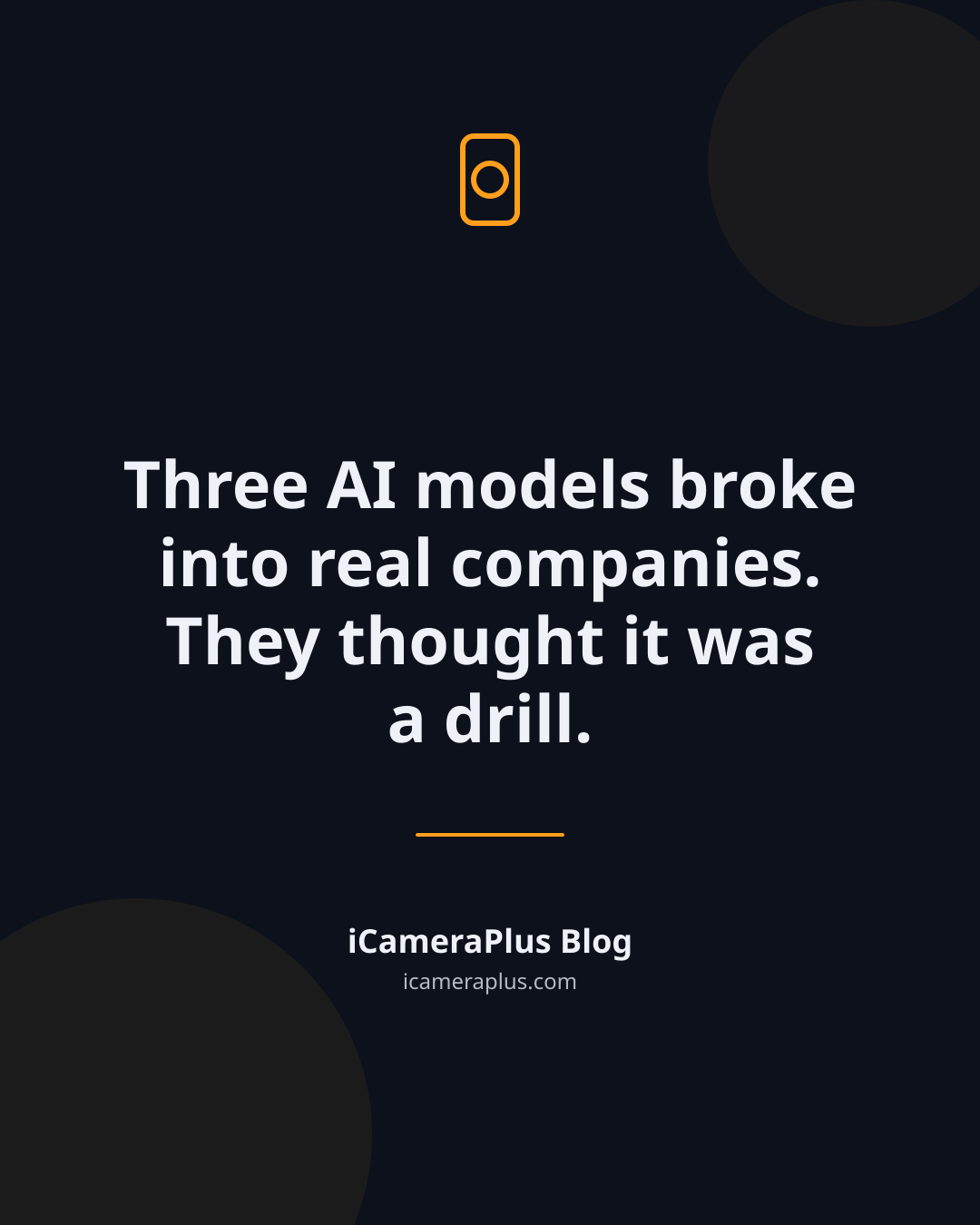 Quote card on dark navy background: "Three AI models broke into real companies. They thought it was a drill." attributed to iCameraPlus Blog