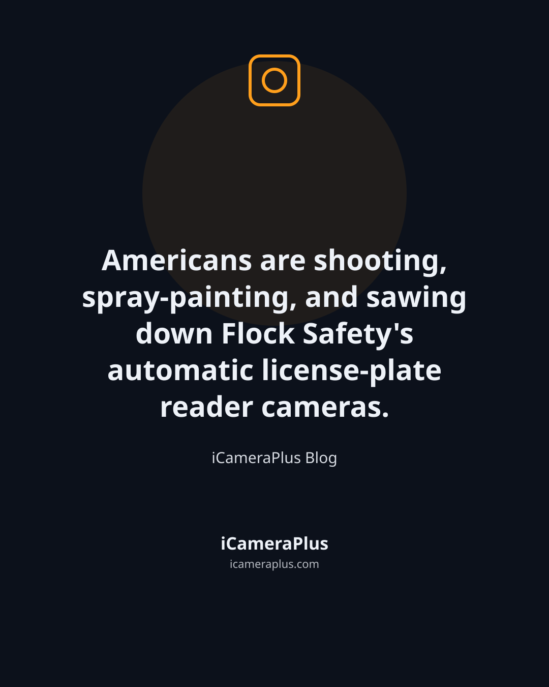Dark navy quote card with a drawn camera icon and the centered quote "Americans are shooting, spray-painting, and sawing down Flock Safety's automatic license-plate reader cameras." attributed to iCameraPlus Blog.